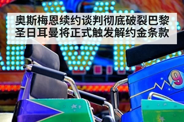 奥斯梅恩续约谈判彻底破裂巴黎圣日耳曼将正式触发解约金条款