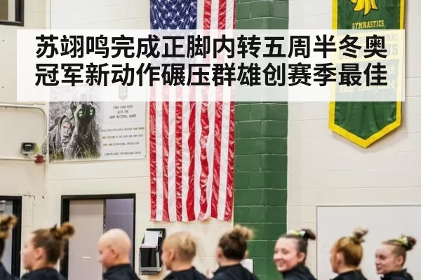 苏翊鸣完成正脚内转五周半冬奥冠军新动作碾压群雄创赛季最佳