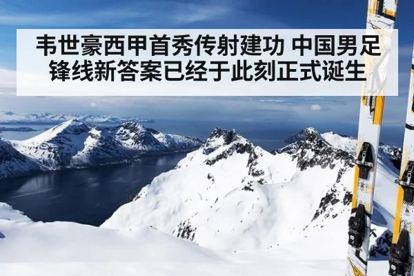 韦世豪西甲首秀传射建功 中国男足锋线新答案已经于此刻正式诞生