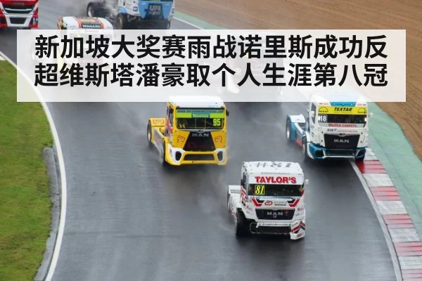新加坡大奖赛雨战诺里斯成功反超维斯塔潘豪取个人生涯第八冠